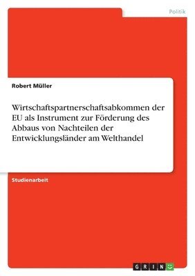 Robert Müller - Wirtschaftspartnerschaftsabkommen der EU als Instrument zur Förderung des Abbaus von Nachteilen der Entwicklungsländer am Welthandel, Häftad