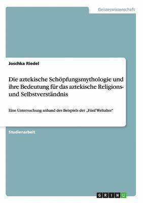 bokomslag aztekische Schöpfungsmythologie und ihre Bedeutung für das aztekische Religions- und Selbstverständnis