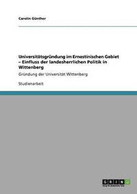 bokomslag Universittsgrndung im Ernestinischen Gebiet - Einfluss der landesherrlichen Politik in Wittenberg