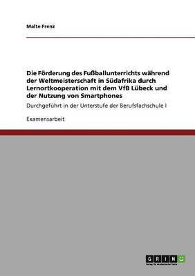 bokomslag Die Förderung des Fußballunterrichts während der Weltmeisterschaft in Südafrika durch Lernortkooperation mit dem VfB Lübeck und der Nutzung von Smartphones