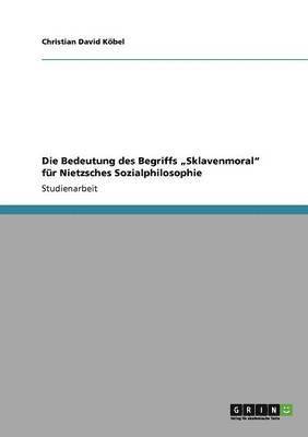 Christian David Köbel - Bedeutung des Begriffs "Sklavenmoral" für Nietzsches Sozialphilosophie, Häftad