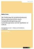 bokomslag Die Forderung Des Projektorientierten Businessplanunterrichts Durch Lernplattformbegleitung Und Lernortkooperation Mit Der Sparkasse Zu Lubeck