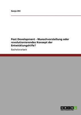 Sonja Uhl - Post Development - Wunschvorstellung oder revolutionierendes Konzept der Entwicklungshilfe?, Häftad