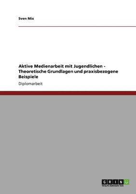 bokomslag Aktive Medienarbeit mit Jugendlichen. Theoretische Grundlagen und praxisbezogene Beispiele