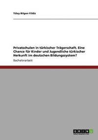 bokomslag Privatschulen in trkischer Trgerschaft. Eine Chance fr Kinder und Jugendliche trkischer Herkunft im deutschen Bildungssystem?