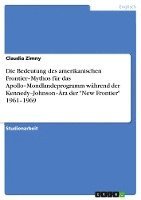 bokomslag Bedeutung Des Amerikanischen Frontier 'Mythos Fur Das Apollo 'Mondlandeprogramm W Hrend Der Kennedy 'Johnson ' Ra Der 'New Frontier' 1961 '1969