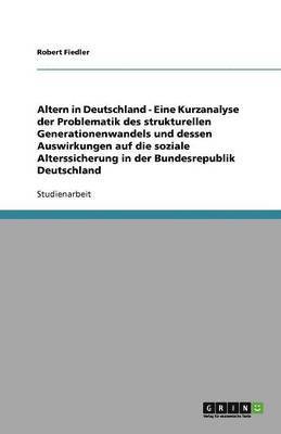 bokomslag Altern in Deutschland - Eine Kurzanalyse der Problematik des strukturellen Generationenwandels und dessen Auswirkungen auf die soziale Alterssicherung in der Bundesrepublik Deutschland