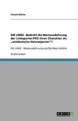 bokomslag Die Linke - Bedroht Die Westausdehnung Der Linkspartei.Pds Ihren Charakter ALS 'Ostdeutsche Heimatpartei?