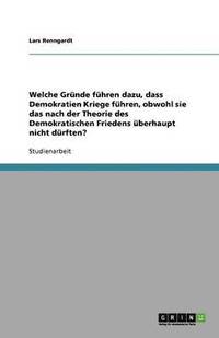 bokomslag Welche Grunde fuhren dazu, dass Demokratien Kriege fuhren, obwohl sie das nach der Theorie des Demokratischen Friedens uberhaupt nicht durften?