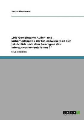 bokomslag "Die Gemeinsame Außen- und Sicherheitspolitik der EU- entwickelt sie sich tatsächlich nach dem Paradigma des Intergouvernementalismus ?"