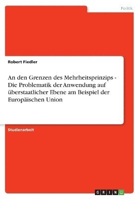 bokomslag An Den Grenzen Des Mehrheitsprinzips - Die Problematik Der Anwendung Auf Uber Staatlicher Ebene Am Beispiel Der Europaischen Union