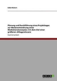 bokomslag Planung und Durchführung eines Projekttages zur Weiterentwicklung eines Mediationskonzeptes mit dem Ziel einer größeren Alltagsrelevanz