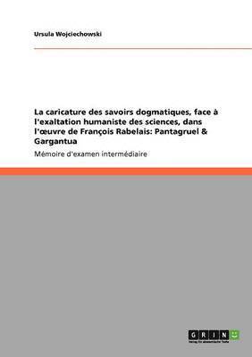 bokomslag La caricature des savoirs dogmatiques, face  l'exaltation humaniste des sciences, dans l'oeuvre de Franois Rabelais