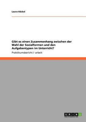 bokomslag Gibt Es Einen Zusammenhang Zwischen Der Wahl Der Sozialformen Und Den Aufgabentypen Im Unterricht?