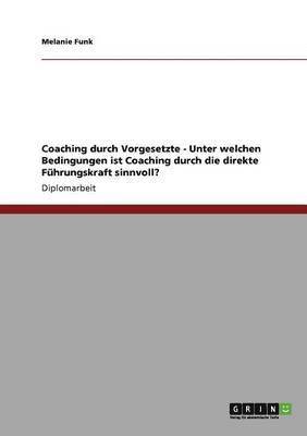 Coaching durch Vorgesetzte. Unter welchen Bedingungen ist Coaching durch die direkte Führungskraft sinnvoll?