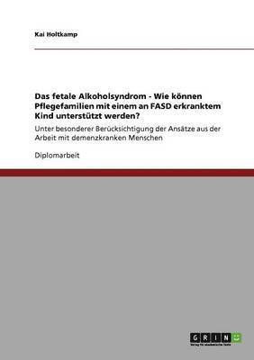 bokomslag Das fetale Alkoholsyndrom. Wie knnen Pflegefamilien mit einem an FASD erkrankten Kind untersttzt werden?