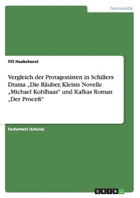 Vergleich der Protagonisten in Schillers Drama "Die Räuber, Kleists Novelle "Michael Kohlhaas" und Kafkas Roman "Der Proceß" 1