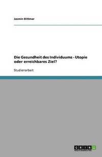 bokomslag Die Gesundheit des Individuums - Utopie oder erreichbares Ziel?