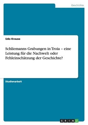 Udo Krause - Schliemanns Grabungen in Troia - eine Leistung für die Nachwelt oder Fehleinschätzung der Geschichte?, Häftad