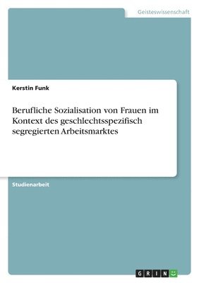 Berufliche Sozialisation von Frauen im Kontext des geschlechtsspezifisch segregierten Arbeitsmarktes