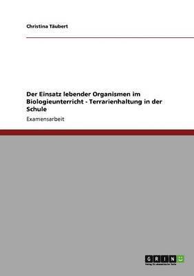 Terrarienhaltung in Der Schule. Der Einsatz Lebender Organismen Im Biologieunterricht 1