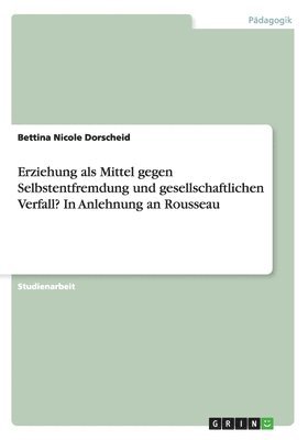 bokomslag Erziehung ALS Mittel Gegen Selbstentfremdung Und Gesellschaftlichen Verfall? in Anlehnung an Rousseau