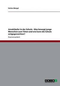 bokomslag Amoklufer in der Schule - Was bewegt junge Menschen zum Tten und wie kann die Schule entgegenwirken?