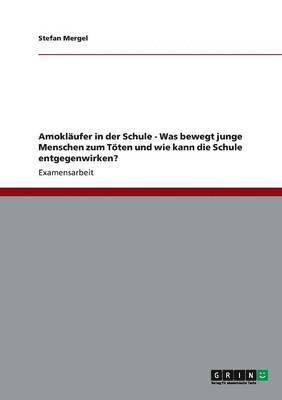 Amoklufer in der Schule - Was bewegt junge Menschen zum Tten und wie kann die Schule entgegenwirken? 1