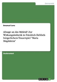 bokomslag Absage an das Mitleid? Zur Wirkungsasthetik in Friedrich Hebbels burgerlichem Trauerspiel Maria Magdalena