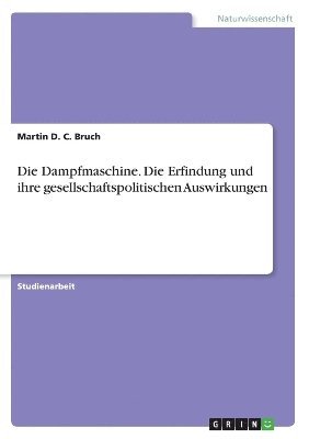 Dampfmaschine. Die Erfindung und ihre gesellschaftspolitischen Auswirkungen