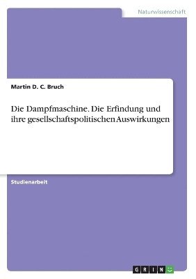 Die Dampfmaschine - Die Erfindung Und Ihre Gesellschaftspolitischen Auswirkungen 1