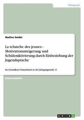 Nadine Seidel - La tchatche des jeunes - Motivationssteigerung und Schüleraktivierung durch Einbeziehung der Jugendsprache, Häftad