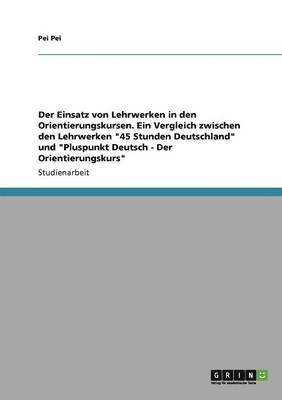 bokomslag Der Einsatz von Lehrwerken in den Orientierungskursen. Ein Vergleich zwischen den Lehrwerken &quot;45 Stunden Deutschland&quot; und &quot;Pluspunkt Deutsch - Der Orientierungskurs&quot;