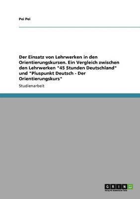 bokomslag Einsatz von Lehrwerken in den Orientierungskursen. Ein Vergleich zwischen den Lehrwerken "45 Stunden Deutschland" und "Pluspunkt Deutsch - Der Orientierungskurs"