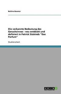 bokomslag Die Verkannte Bedeutung Des Geruchsinnes - Neu Entdeckt Und Definiert in Patrick Suskinds 'Das Parfum'