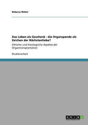 bokomslag Das Leben als Geschenk. Die Organspende als Zeichen der Nchstenliebe?