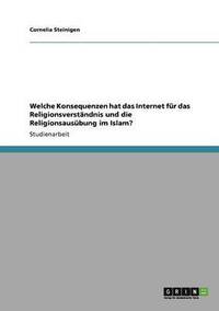 bokomslag Welche Konsequenzen Hat Das Internet Fur Das Religionsverstandnis Und Die Religionsausubung Im Islam?