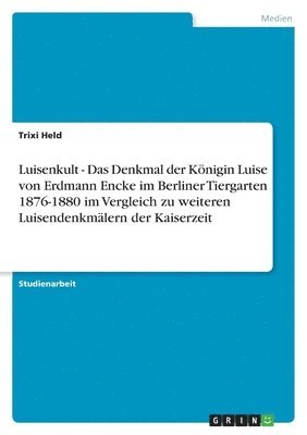 bokomslag Luisenkult - Das Denkmal Der Konigin Luise Von Erdmann Encke Im Berliner Tiergarten 1876-1880 Im Vergleich Zu Weiteren Luisendenkmalern Der Kaiserzeit