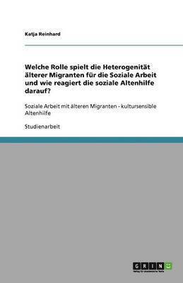 Welche Rolle spielt die Heterogenitat alterer Migranten fur die Soziale Arbeit und wie reagiert die soziale Altenhilfe darauf? 1