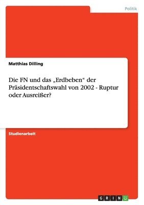 bokomslag Die FN Und Das 'Erdbeben' Der Prasidentschaftswahl Von 2002 - Ruptur Oder Ausreier?