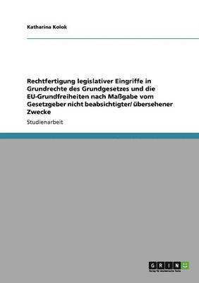 Rechtfertigung legislativer Eingriffe in Grundrechte des Grundgesetzes und die EU-Grundfreiheiten nach Magabe vom Gesetzgeber nicht beabsichtigter/ bersehener Zwecke 1