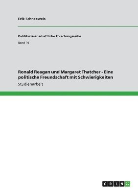 Ronald Reagan und Margaret Thatcher - Eine politische Freundschaft mit Schwierigkeiten 1