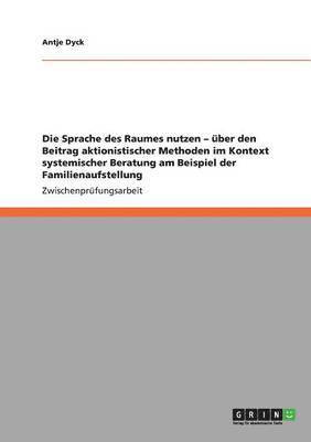 Antje Dyck - Sprache des Raumes nutzen - über den Beitrag aktionistischer Methoden im Kontext systemischer Beratung am Beispiel der Familienaufstellung, Häftad