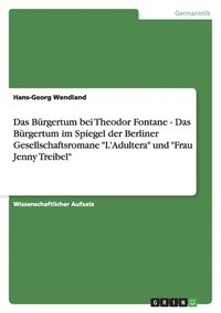 bokomslag Das Brgertum bei Theodor Fontane - Das Brgertum im Spiegel der Berliner Gesellschaftsromane &quot;L'Adultera&quot; und &quot;Frau Jenny Treibel&quot;