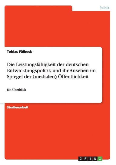 bokomslag Die Leistungsfhigkeit der deutschen Entwicklungspolitik und ihr Ansehen im Spiegel der (medialen) ffentlichkeit