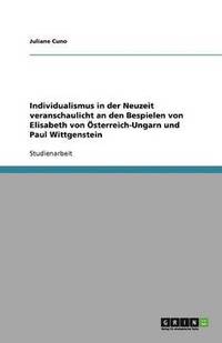 bokomslag Individualismus in Der Neuzeit Veranschaulicht an Den Bespielen Von Elisabeth Von Osterreich-Ungarn Und Paul Wittgenstein