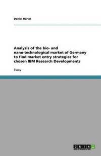 bokomslag Analysis of the bio- and nano-technological market of Germany  to find market entry strategies  for chosen IBM Research Developments