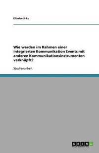 bokomslag Wie werden im Rahmen einer integrierten  Kommunikation Events mit anderen  Kommunikationsinstrumenten verknüpft?
