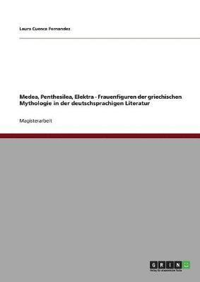 bokomslag Medea, Penthesilea, Elektra - Frauenfiguren der griechischen Mythologie in der deutschsprachigen Literatur