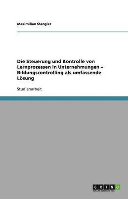 Steuerung und Kontrolle von Lernprozessen in Unternehmungen - Bildungscontrolling als umfassende Lösung